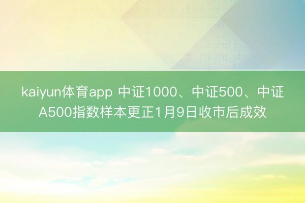 kaiyun体育app 中证1000、中证500、中证A500指数样本更正1月9日收市后成效