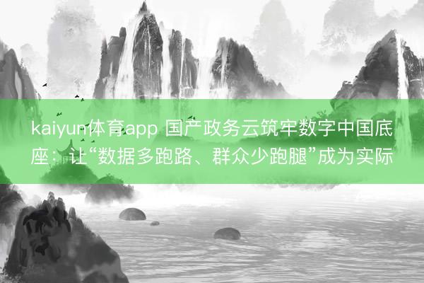 kaiyun体育app 国产政务云筑牢数字中国底座：让“数据多跑路、群众少跑腿”成为实际