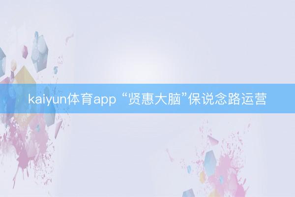 kaiyun体育app “贤惠大脑”保说念路运营