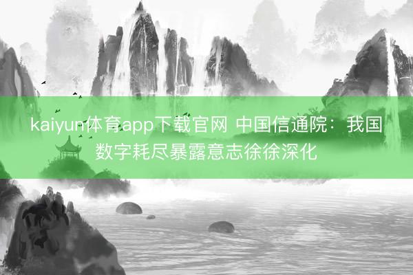 kaiyun体育app下载官网 中国信通院:我国数字耗尽暴露意志徐徐深化