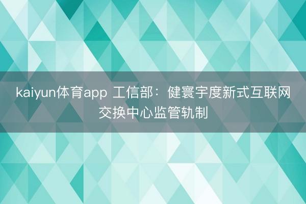 kaiyun体育app 工信部:健寰宇度新式互联网交换中心监管轨制