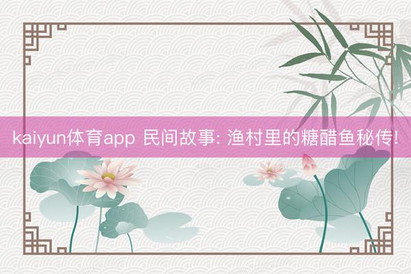 kaiyun体育app 民间故事: 渔村里的糖醋鱼秘传!