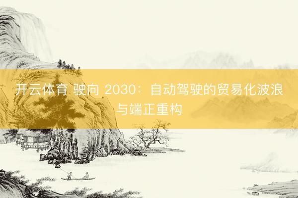 开云体育 驶向 2030：自动驾驶的贸易化波浪与端正重构
