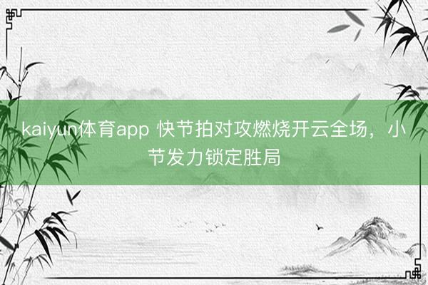 kaiyun体育app 快节拍对攻燃烧开云全场，小节发力锁定胜局