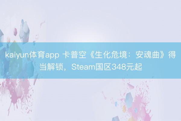 kaiyun体育app 卡普空《生化危境：安魂曲》得当解锁，Steam国区348元起