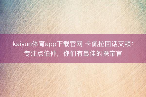 kaiyun体育app下载官网 卡佩拉回话艾顿：专注点伯仲，你们有最佳的携带官