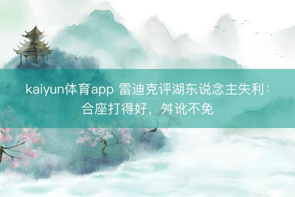 kaiyun体育app 雷迪克评湖东说念主失利：合座打得好，舛讹不免