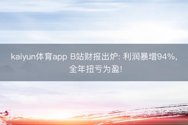 kaiyun体育app B站财报出炉: 利润暴增94%， 全年扭亏为盈!