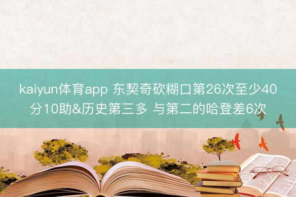 kaiyun体育app 东契奇砍糊口第26次至少40分10助&历史第三多 与第二的哈登差6次