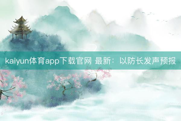 kaiyun体育app下载官网 最新:以防长发声预报