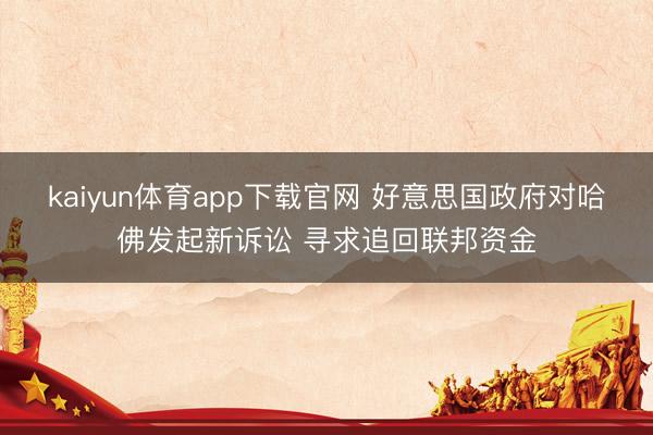 kaiyun体育app下载官网 好意思国政府对哈佛发起新诉讼 寻求追回联邦资金