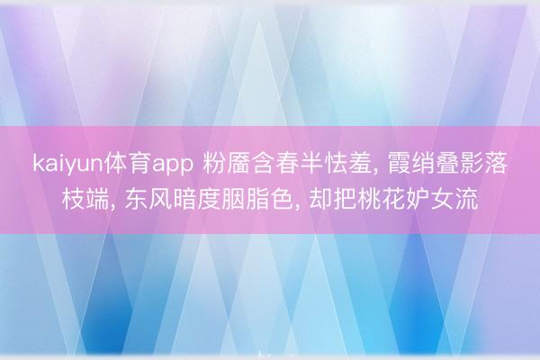 kaiyun体育app 粉靥含春半怯羞， 霞绡叠影落枝端， 东风暗度胭脂色， 却把桃花妒女流