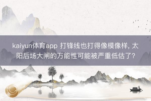 kaiyun体育app 打锋线也打得像模像样, 太阳后场大闸的万能性可能被严重低估了?