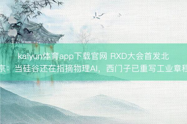 kaiyun体育app下载官网 RXD大会首发北京：当硅谷还在指摘物理AI，西门子已重写工业章程