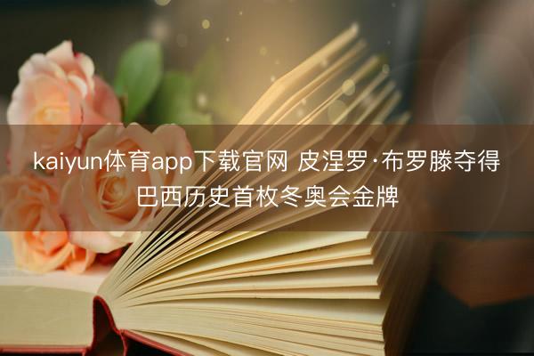 kaiyun体育app下载官网 皮涅罗·布罗滕夺得巴西历史首枚冬奥会金牌
