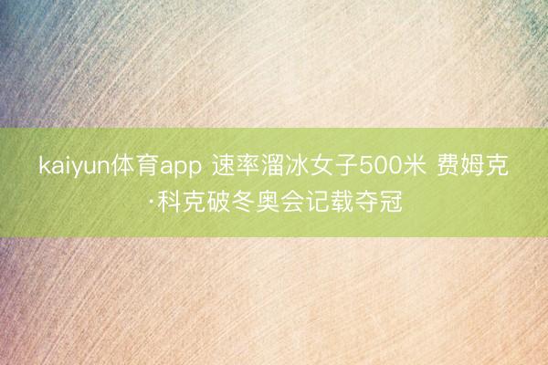 kaiyun体育app 速率溜冰女子500米 费姆克·科克破冬奥会记载夺冠
