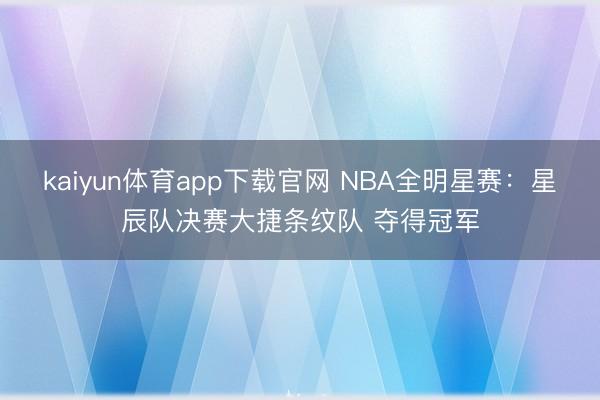kaiyun体育app下载官网 NBA全明星赛：星辰队决赛大捷条纹队 夺得冠军