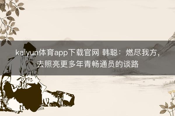 kaiyun体育app下载官网 韩聪：燃尽我方，去照亮更多年青畅通员的谈路