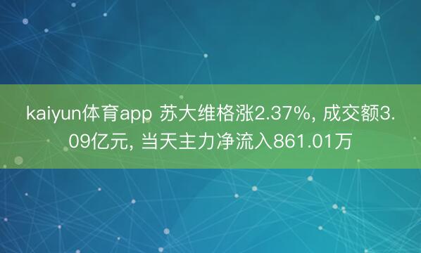 kaiyun体育app 苏大维格涨2.37%, 成交额3.09亿元, 当天主力净流入861.01万