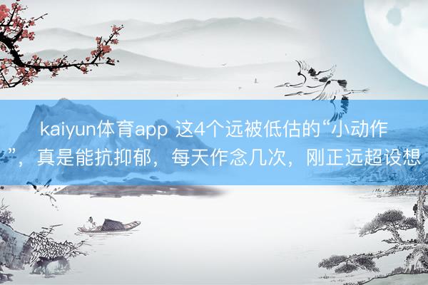 kaiyun体育app 这4个远被低估的“小动作”，真是能抗抑郁，每天作念几次，刚正远超设想