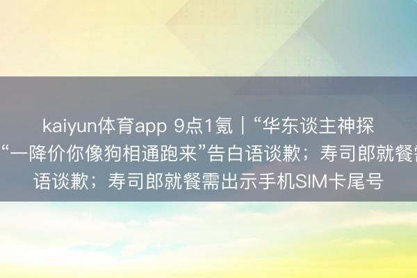 kaiyun体育app 9点1氪｜“华东谈主神探”李昌钰物化；罗技为“一降价你像狗相通跑来”告白语谈歉；寿司郎就餐需出示手机SIM卡尾号
