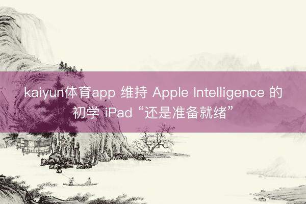 kaiyun体育app 维持 Apple Intelligence 的初学 iPad “还是准备就绪”
