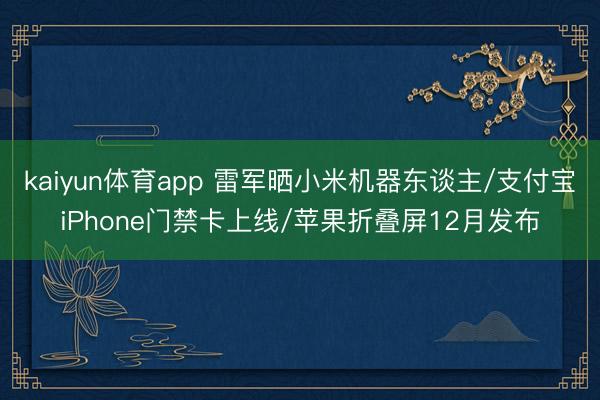 kaiyun体育app 雷军晒小米机器东谈主/支付宝iPhone门禁卡上线/苹果折叠屏12月发布