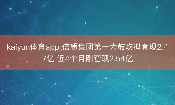 kaiyun体育app 信质集团第一大鼓吹拟套现2.47亿 近4个月刚套现2.54亿