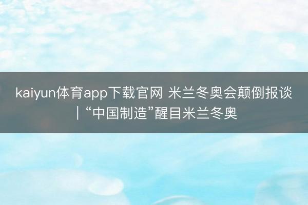 kaiyun体育app下载官网 米兰冬奥会颠倒报谈｜“中国制造”醒目米兰冬奥