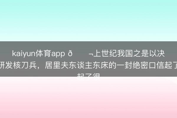 kaiyun体育app 🌬上世纪我国之是以决心研发核刀兵,居里夫东谈主东床的一封绝密口信起了很