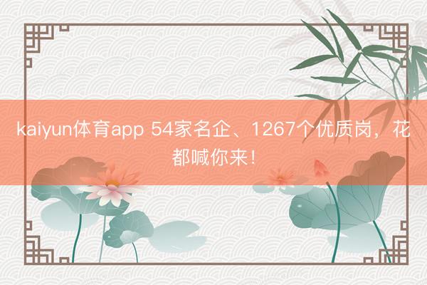kaiyun体育app 54家名企、1267个优质岗，花都喊你来！