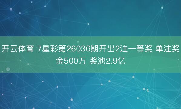 开云体育 7星彩第26036期开出2注一等奖 单注奖金500万 奖池2.9亿
