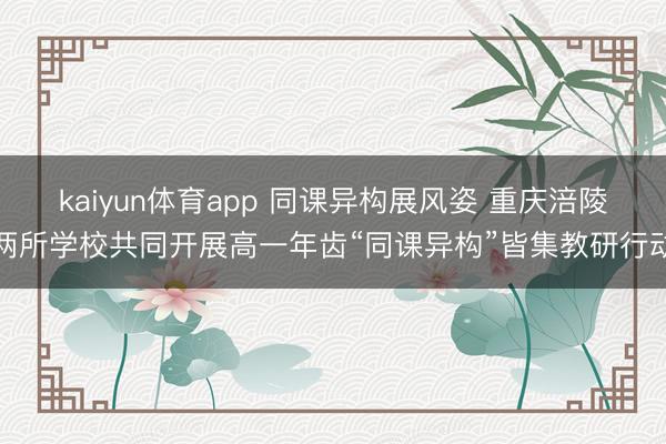 kaiyun体育app 同课异构展风姿 重庆涪陵两所学校共同开展高一年齿“同课异构”皆集教研行动
