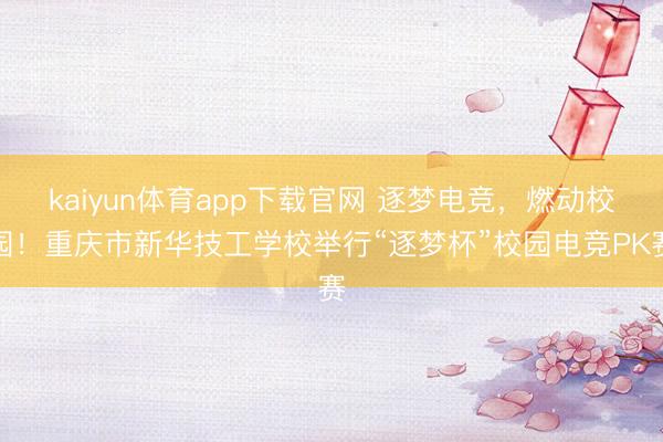 kaiyun体育app下载官网 逐梦电竞,燃动校园!重庆市新华技工学校举行“逐梦杯”校园电竞PK赛