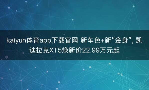 kaiyun体育app下载官网 新车色+新“金身”， 凯迪拉克XT5焕新价22.99万元起