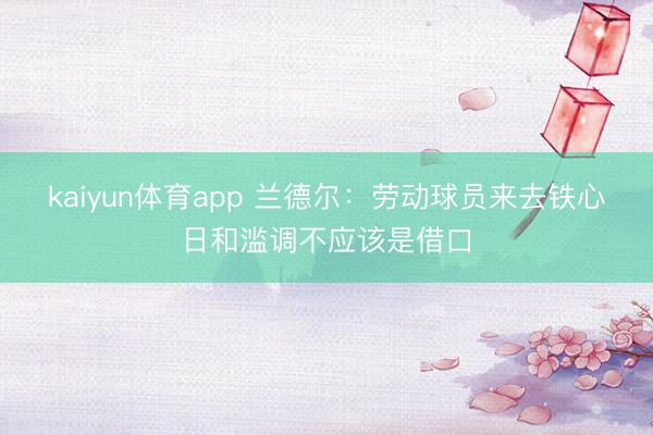 kaiyun体育app 兰德尔：劳动球员来去铁心日和滥调不应该是借口