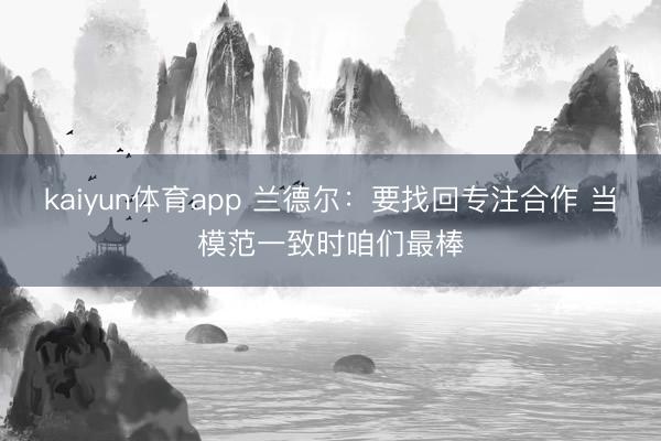 kaiyun体育app 兰德尔：要找回专注合作 当模范一致时咱们最棒