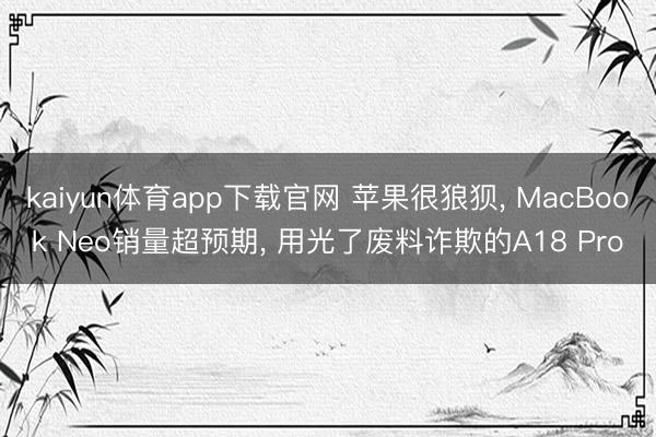 kaiyun体育app下载官网 苹果很狼狈， MacBook Neo销量超预期， 用光了废料诈欺的A18 Pro