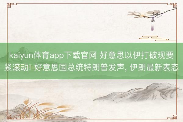kaiyun体育app下载官网 好意思以伊打破现要紧滚动! 好意思国总统特朗普发声， 伊朗最新表态