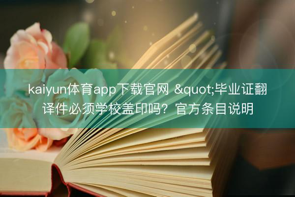 kaiyun体育app下载官网 "毕业证翻译件必须学校盖印吗?官方条目说明