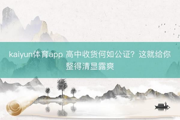 kaiyun体育app 高中收货何如公证?这就给你整得清显露爽