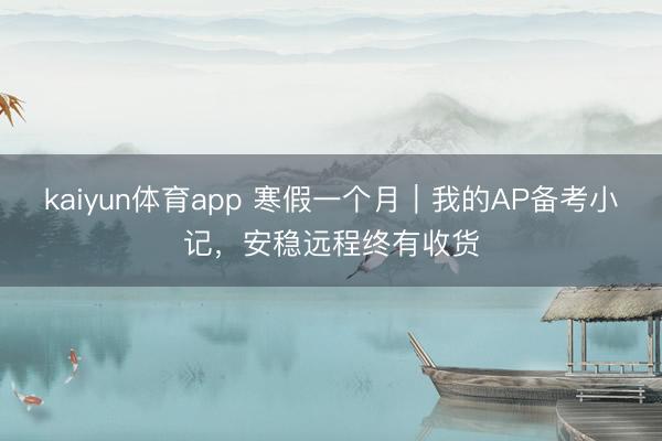 kaiyun体育app 寒假一个月｜我的AP备考小记，安稳远程终有收货