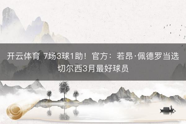 开云体育 7场3球1助！官方：若昂·佩德罗当选切尔西3月最好球员