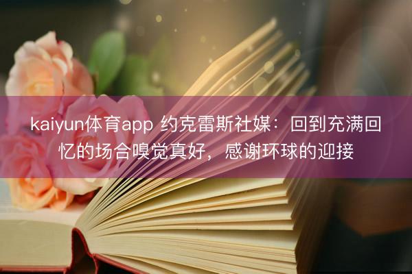 kaiyun体育app 约克雷斯社媒：回到充满回忆的场合嗅觉真好，感谢环球的迎接