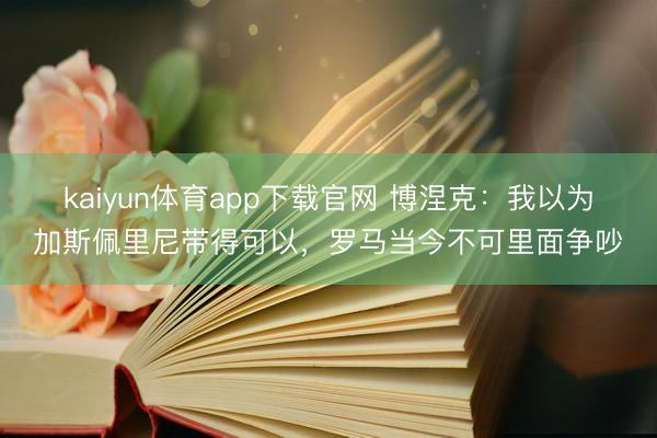 kaiyun体育app下载官网 博涅克:我以为加斯佩里尼带得可以,罗马当今不可里面争吵