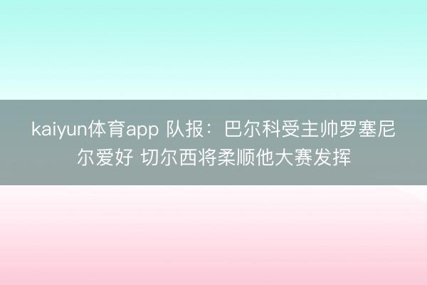 kaiyun体育app 队报:巴尔科受主帅罗塞尼尔爱好 切尔西将柔顺他大赛发挥