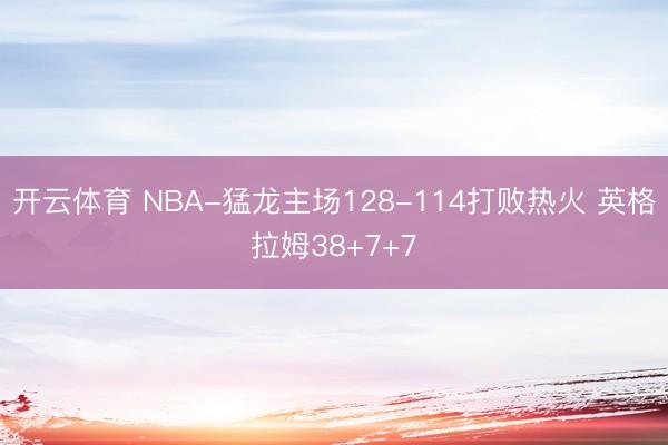 开云体育 NBA-猛龙主场128-114打败热火 英格拉姆38+7+7