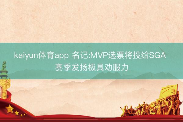 kaiyun体育app 名记:MVP选票将投给SGA 赛季发扬极具劝服力