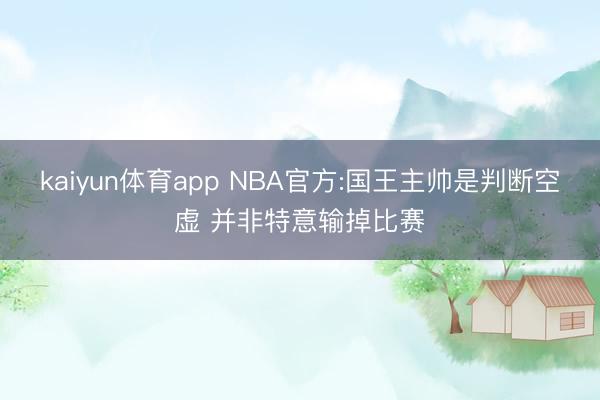 kaiyun体育app NBA官方:国王主帅是判断空虚 并非特意输掉比赛