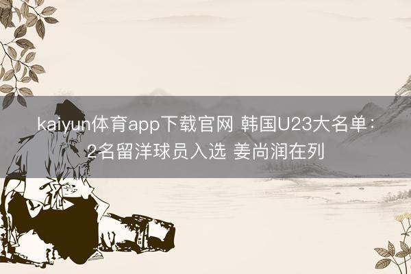 kaiyun体育app下载官网 韩国U23大名单：2名留洋球员入选 姜尚润在列